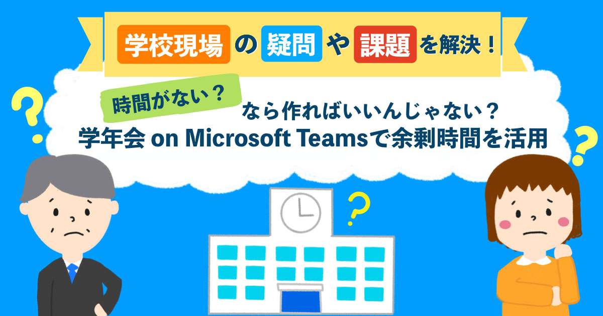 時間がない なら作ればいいんじゃない 学年会 On Microsoft Teams で余剰時間を活用 1 2 Edtechzine エドテックジン